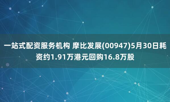 一站式配资服务机构 摩比发展(00947)5月30日耗资约1.91万港元回购16.8万股