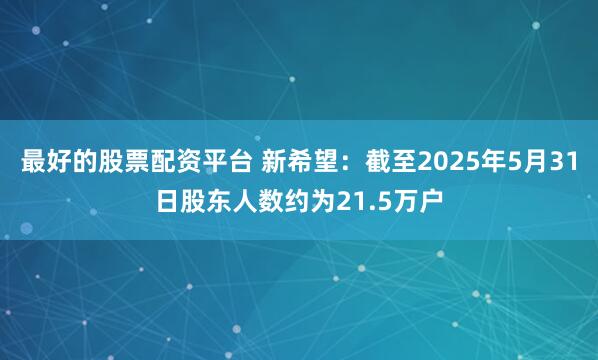 最好的股票配资平台 新希望：截至2025年5月31日股东人数约为21.5万户
