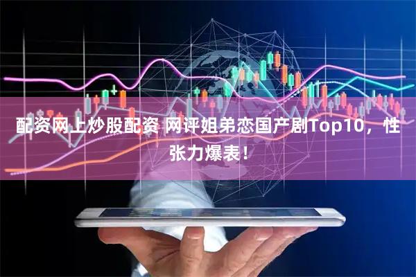 配资网上炒股配资 网评姐弟恋国产剧Top10，性张力爆表！